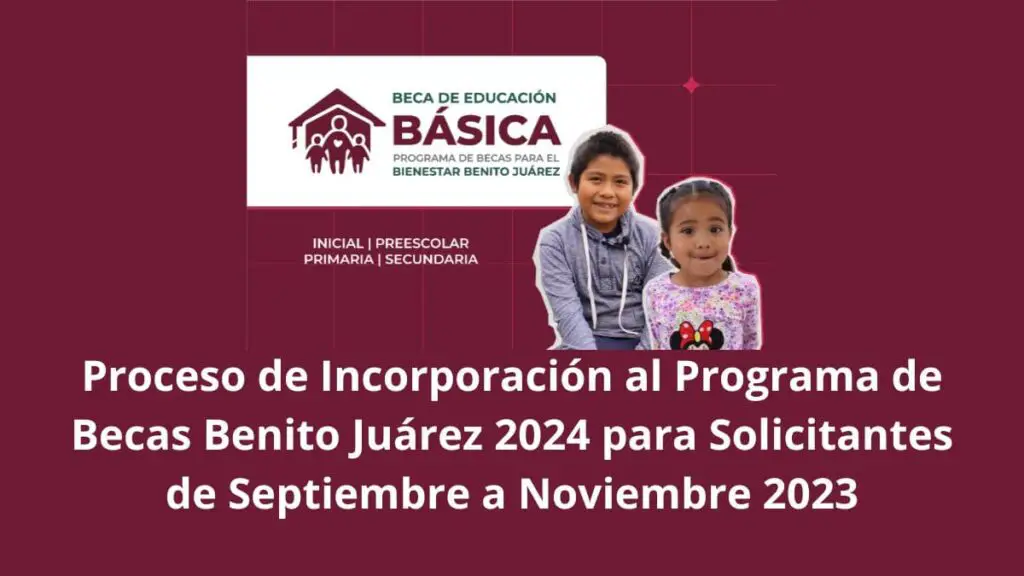 Proceso de Incorporación al Programa de Becas Benito Juárez 2024 para Solicitantes de Septiembre a Noviembre 2023